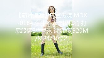 【新片速遞】麻豆传媒 MDX-0184 学生不乖怒操体罚 打屁股插B样样来 沈娜娜[320M/MP4/30:02]