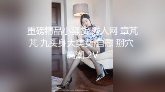 重磅精品小骚货 秀人网 章芃芃 九头身大美女 自慰 掰穴 高潮 2V