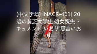 (中文字幕) [NACR-461] 20歳の貧乏大学生 処女喪失ドキュメント いおり 夏音いおり