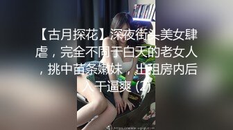 【古月探花】深夜街头美女肆虐，完全不同于白天的老女人，挑中苗条嫩妹，出租房内后入干逼爽 (2)