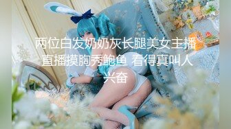 两位白发奶奶灰长腿美女主播 直播摸胸秀鲍鱼 看得真叫人兴奋