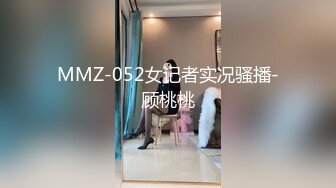 MMZ-052女记者实况骚播-顾桃桃