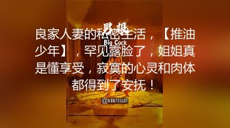 良家人妻的私密生活，【推油少年】，罕见露脸了，姐姐真是懂享受，寂寞的心灵和肉体都得到了安抚！