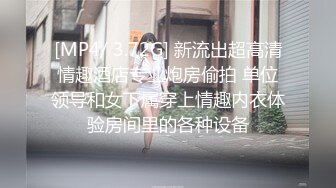 [MP4/ 3.72G] 新流出超高清情趣酒店专业炮房偷拍 单位领导和女下属穿上情趣内衣体验房间里的各种设备