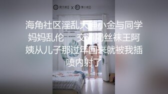 海角社区淫乱大神小金与同学妈妈乱伦❤️交通局丝袜王阿姨从儿子那过年回来就被我插喷内射了