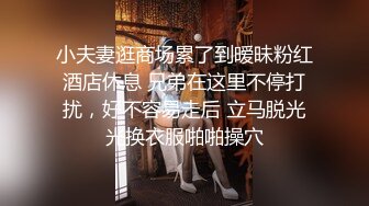 小夫妻逛商场累了到暧昧粉红酒店休息 兄弟在这里不停打扰，好不容易走后 立马脱光光换衣服啪啪操穴