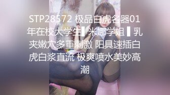 STP28572 极品白虎名器01年在校大学生▌米娜学姐 ▌乳夹嫩穴多重刺激 阳具速插白虎白浆直流 极爽喷水美妙高潮