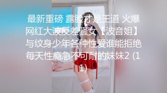 最新重磅 露脸才是王道 火爆网红大波反差骚女【波音姐】与纹身少年各种性爱谁能拒绝每天性瘾急不可耐的妹妹2 (11)