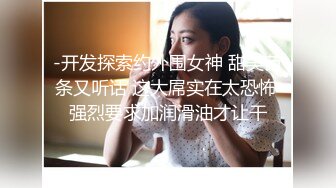 -开发探索约外围女神 甜美苗条又听话 这大屌实在太恐怖 强烈要求加润滑油才让干