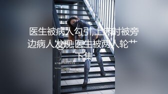 医生被病人勾引,上床时被旁边病人发现,医生被两人轮艹 下集