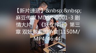 【新片速遞】&nbsp;&nbsp;麻豆传媒 MDSR-0001-3 剧情大片❤️《妖女榨汁》第三章 双妖萝莉的争食[1150M/MP4/46:44]