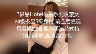 ?极品Hotel偷拍系列收藏女神级极品S级身材 前凸后翘连番爆操抽插 揉胸手法花式特别有感觉 高清720P版