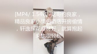 [MP4/ 1.54G]  龙哥约良家，精品良家小情侣酒店开房偷情，轩逸探花身材好，就算抱起来也很轻松