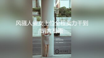 风骚人妻女上位全程卖力干到胡言乱语