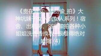 《贵在真实✅极品偸_拍》大神坑妹子女人坑女人系列！宿舍、出租房、浴室偸拍各种小姐姐洗香香换衣~很难得绝对哇噻 (4)