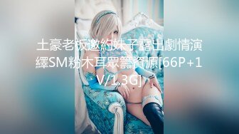 土豪老板邀約妹子露出劇情演繹SM粉木耳眾籌資源[66P+1V/1.3G]