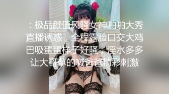 ：极品颜值风骚女神啪啪大秀直播诱惑，全程露脸口交大鸡巴吸蛋蛋样子好骚，淫水多多让大哥草的喊爸爸精彩刺激