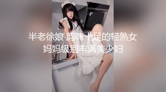 半老徐娘 韵味十足的轻熟女妈妈级别丰满美少妇