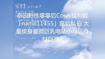 泰国野性零零后Coser福利姬「namii11455」露脸私拍 大量纹身童颜巨乳电动小马达身材巨顶2