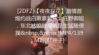 [2DF2]【夜夜探花】激情首炮约战白嫩豪乳东北狂野御姐，东北姑娘做爱就是生猛随便操&nbsp;&nbsp;[MP4/139MB][BT种子]