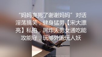 “妈妈爽死了谢谢妈妈”对话淫荡搞笑，健身猛男【宋大漂亮】私拍，屌炸天男女通吃能攻能守，玩够外围玩人妖