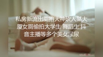 私房新流出厕拍大神砍人某大厦女厕偷拍大学生 舞蹈生 抖音主播等多个美女尿尿