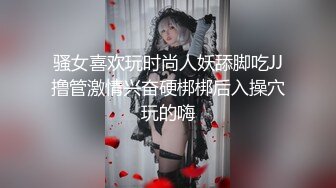 骚女喜欢玩时尚人妖舔脚吃JJ撸管激情兴奋硬梆梆后入操穴玩的嗨