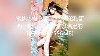 蜜桃传媒 PMC033 弟弟和哥哥一起伺候 欲望难以满足的嫂子[MP4/556MB]