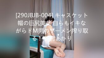 [290JBJB-004] キャスケット帽の巨尻美女 自らもイキながらドM男のザーメン搾り取る！ 新村あかり