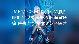 [MP4/ 508M] 偷拍KTV啪啪 啊啊 宝贝操我 好深啊 逼逼好痒 使劲 射给我 大奶妹子骚话不停