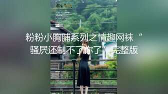 粉粉小胸脯系列之情趣网袜“骚屄还制不了你了”完整版