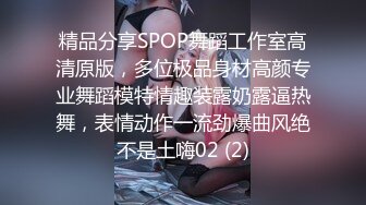 精品分享SPOP舞蹈工作室高清原版，多位极品身材高颜专业舞蹈模特情趣装露奶露逼热舞，表情动作一流劲爆曲风绝不是土嗨02 (2)