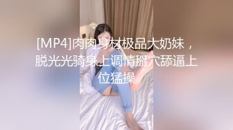 [MP4]肉肉身材极品大奶妹，脱光光骑身上调情掰穴舔逼上位猛操