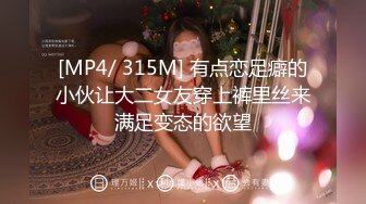 [MP4/ 315M] 有点恋足癖的小伙让大二女友穿上裤里丝来满足变态的欲望