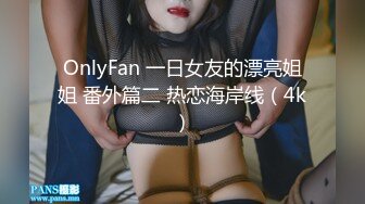 OnlyFan 一日女友的漂亮姐姐 番外篇二 热恋海岸线（4k）