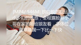 [MP4/ 546M] 肤白貌美极品小少妇的诱惑，全程露脸跟小哥在家啪啪给狼友看，多体位爆草蹂躏一下比一下快