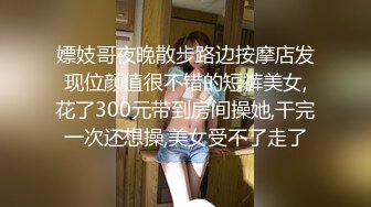 嫖妓哥夜晚散步路边按摩店发现位颜值很不错的短裤美女,花了300元带到房间操她,干完一次还想操,美女受不了走了