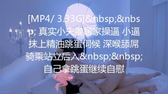 [MP4/ 3.33G]&nbsp;&nbsp; 真实小夫妻居家操逼 小逼抹上精油跳蛋伺候 深喉舔屌骑乘站立后入&nbsp;&nbsp;自己拿跳蛋继续自慰