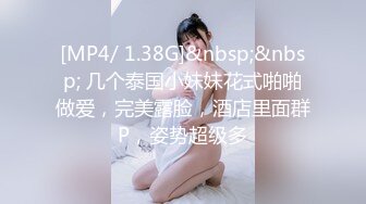 [MP4/ 1.38G]&nbsp;&nbsp; 几个泰国小妹妹花式啪啪做爱，完美露脸，酒店里面群P，姿势超级多