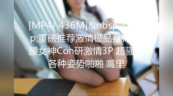 [MP4/ 436M]&nbsp;&nbsp;重磅推荐激情极品身材A4腰女神Con研激情3P 超骚女各种姿势啪啪 嘴里