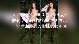 STP17424 2000约操00后小萝莉，软萌娇嫩鲍鱼清晰展示，沙发啪啪后入嫩妹娇喘不断