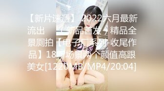 【新片速遞】 2022六月最新流出❤️（新品首发）精品全景厕拍【电子厂系列-收尾作品】18新场景两个颜值高跟美女[1220MB/MP4/20:04]