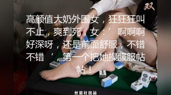 高颜值大奶外围女，狂狂狂叫不止，爽到死，女：’啊啊啊好深呀，还是前面舒服，不错不错‘，第一个把她操服服帖帖！