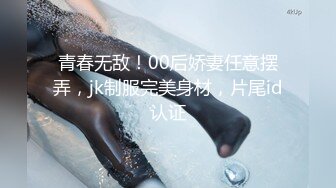 青春无敌！00后娇妻任意摆弄，jk制服完美身材，片尾id认证