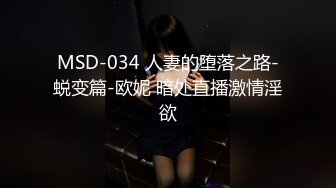 MSD-034 人妻的堕落之路-蜕变篇-欧妮 暗处直播激情淫欲